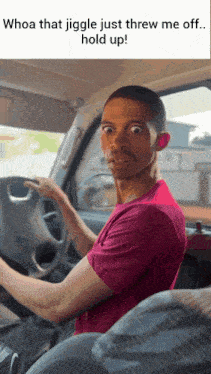 a man driving a car with a caption that says whoa that jiggle just threw me off hold up !