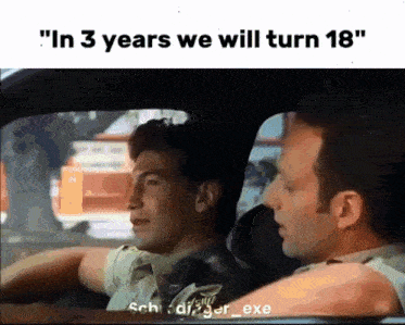 two men in a car with the words " in 3 years we will turn 18 " on the bottom