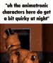 the animatronic characters here do get a bit quirky at night