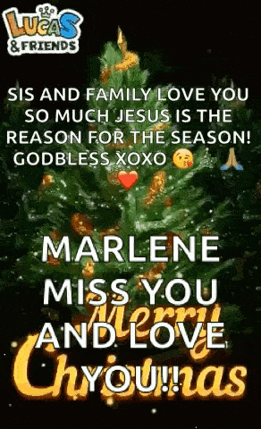 sis and family love you so much jesus is the reason for the season ! god bless xoxo marlene miss you and love christmas