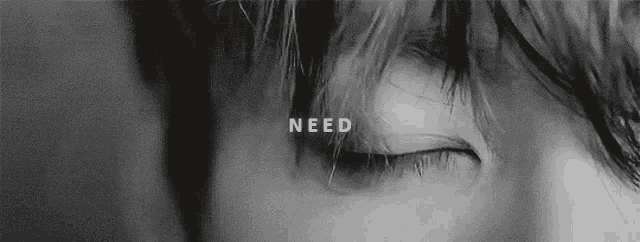 a black and white photo of a person 's eye with the words need written above it .