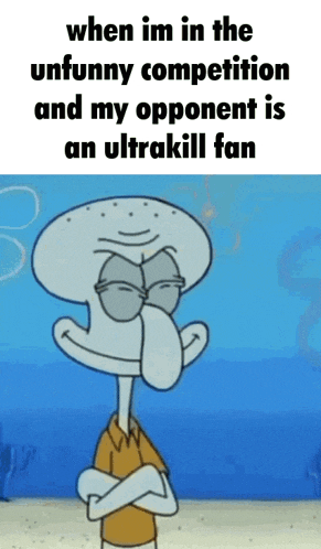 squidward from spongebob has his arms crossed and says when i 'm in the unfunny competition