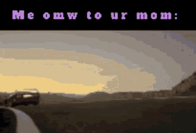 a car is driving down a road with the words me omw to ur mom on the bottom