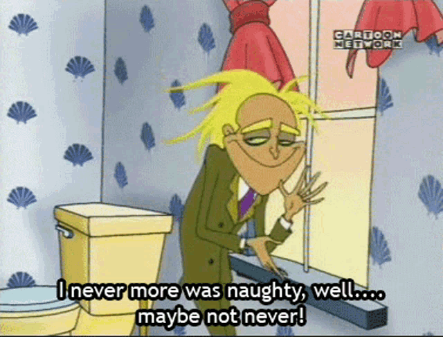 a cartoon character from cartoon network says " i never more was naughty well maybe not never "