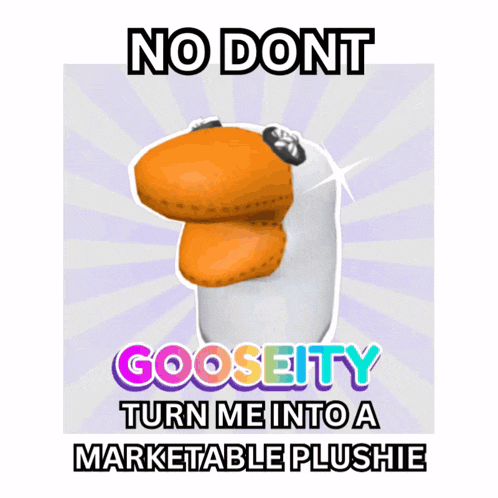 a picture of a stuffed animal with the words " no dont gooseity turn me into a marketable plushie "