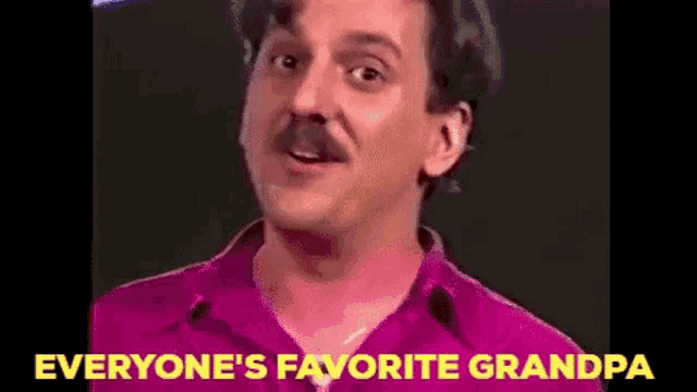 a man with a mustache in a pink shirt is saying `` everyone 's favorite grandpa '' .