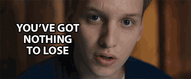 a close up of a man with the words " you 've got nothing to lose " above him