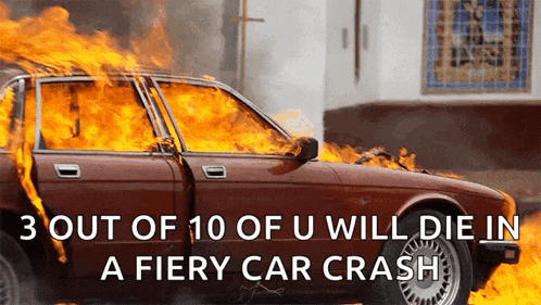 a car is on fire with the words 3 out of 10 of u will die in a fiery car crash below it