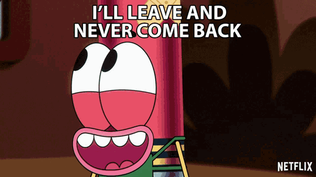 a cartoon character says i ll leave and never come back