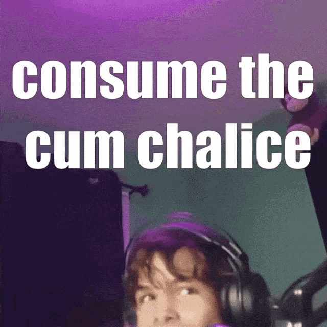 a person wearing headphones with the words consume the cum chalice