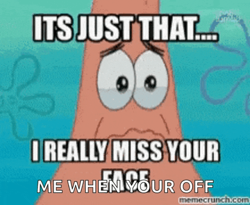 a spongebob meme that says it 's just that i really miss your face me when you off