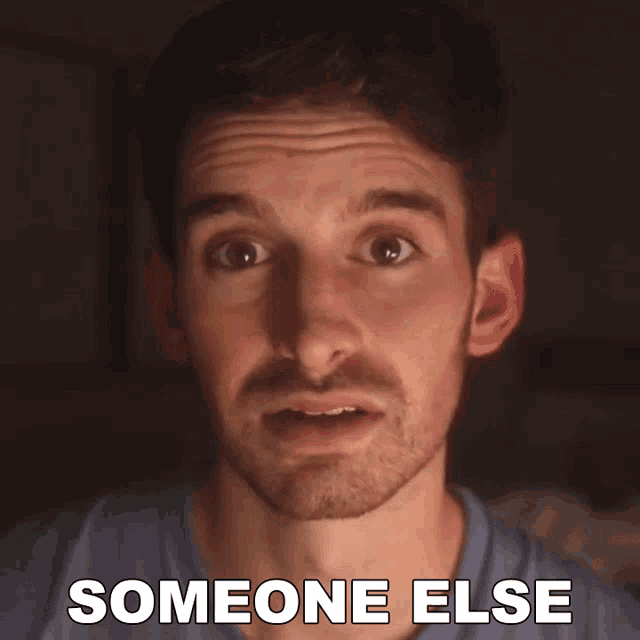 a close up of a man 's face with the caption someone else