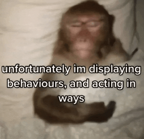 a blurry picture of a monkey with the words " unfortunately im displaying behaviours and acting in ways " below it