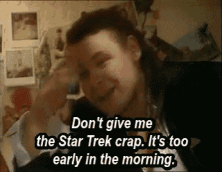 a woman says " don 't give me the star trek crap it 's too early in the morning . "