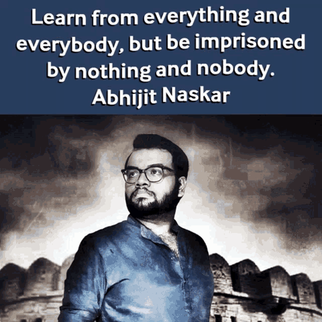 a quote by abhijit naskar says learn from everything and everybody but be imprisoned by nothing and nobody ..