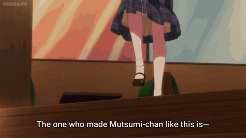 the one who made mutsumi-chan like this is-