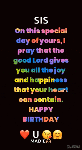 sis on this special day of yours i pray that the good lord gives you all the joy and happiness that your heart can contain .