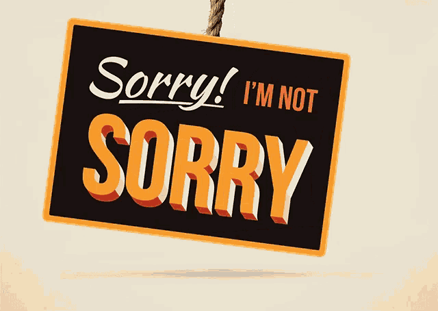 a sign that says sorry i 'm not sorry on it