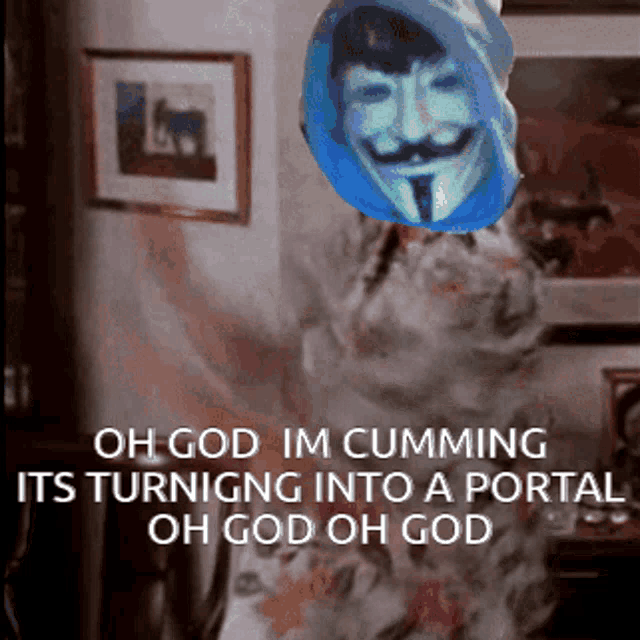 a picture of a man with a mask on his face with the words oh god im cumming its turning into a portal oh god oh god