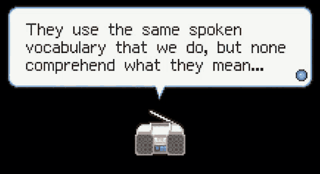 they use the same spoken vocabulary that we do but none comprehend what they mean ..