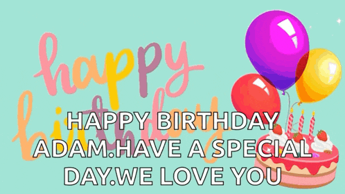 happy birthday adam have a special day we love you with balloons and a cake