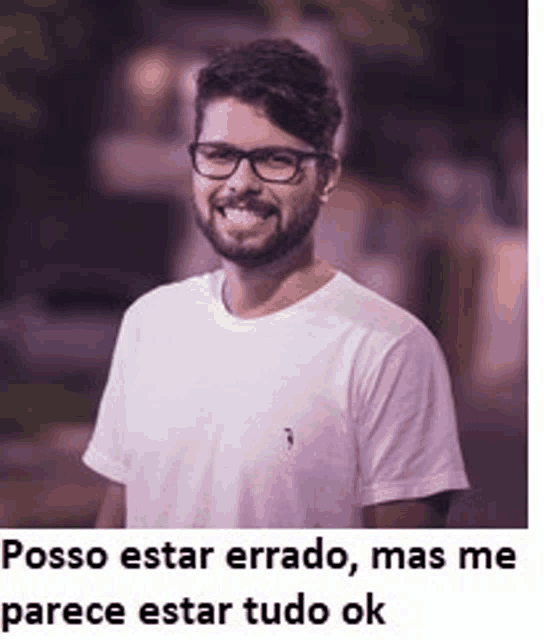 a man wearing glasses and a white t-shirt is smiling with the caption posso estar errado mas me parece estar tudo ok