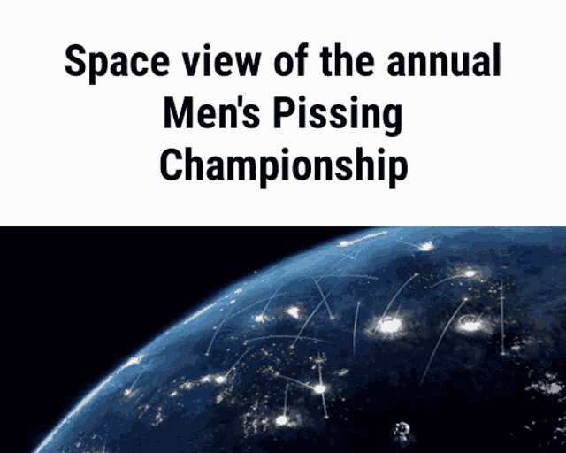 a space view of the annual men 's pissing championship with a picture of the earth