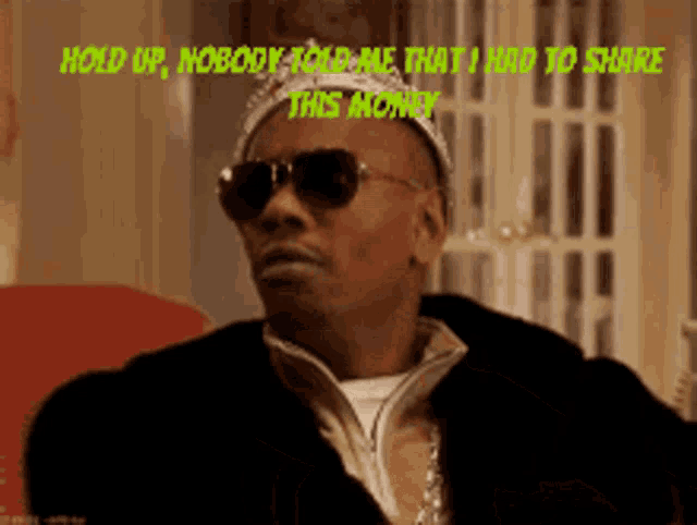 a man wearing sunglasses and a crown says hold up nobody took me that i had to share this money