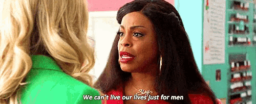 a woman is talking to another woman and saying `` we can t live our lives just for men '' .