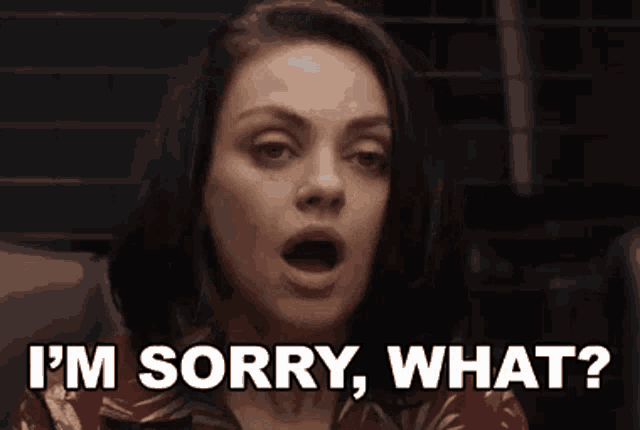 a woman with a surprised look on her face is saying i 'm sorry , what ?