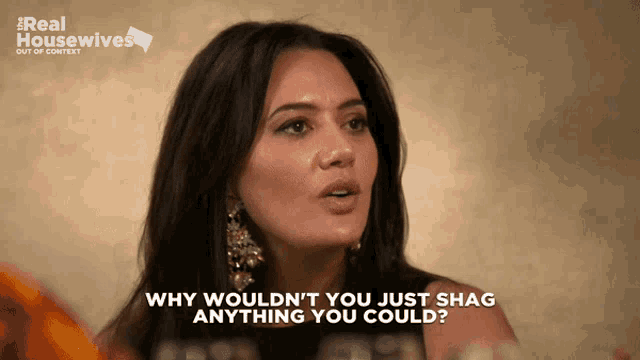 a woman says why wouldn t you just shag anything you could