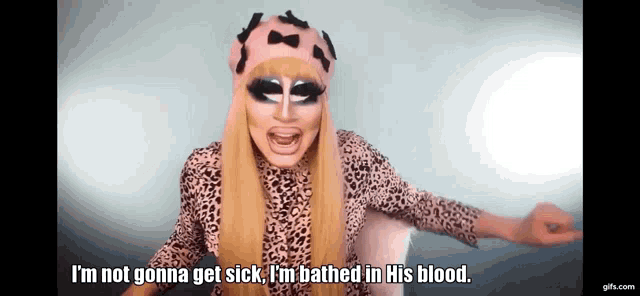 a drag queen says i 'm not gonna get sick , i 'm bathed in his blood