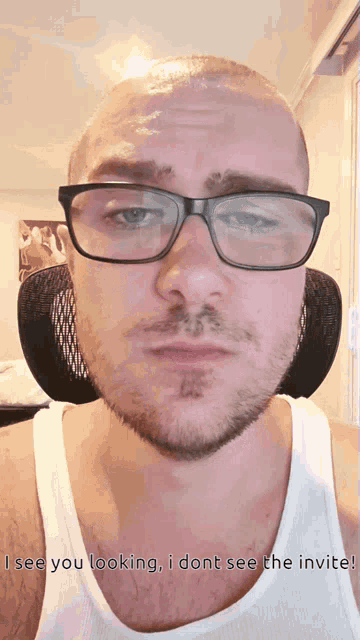 a man wearing glasses and a white tank top says " i see you looking , i dont see the invite "
