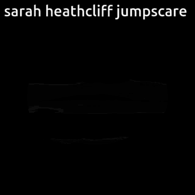 sarah heathcliff jumpscare is written on the black and white image