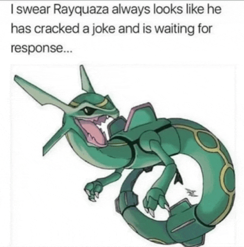 i swear rayquaza always looks like he has cracked a joke and is waiting for response...