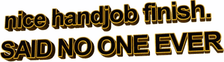 a graphic that says nice handjob finish sad no one ever