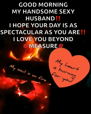 a good morning message to a handsome sexy husband with a heart that says " my heart is burning for you "