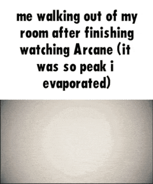 a meme that says me walking out of my room after finishing watching arcane
