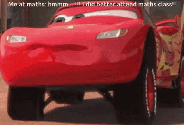 a red lightning mcqueen car with the caption " me at maths hmm i did better attend maths class "