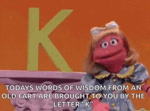 a sesame street character says todays words of wisdom from an old fart are brought to you by the letter k "