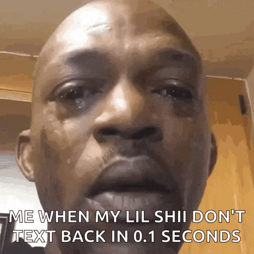 a man is crying and says me when my lil shii don t text back in 0.1 seconds