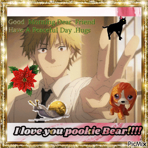 a good morning dear friend have a peaceful day hugs i love you pookie bear !!!