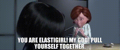 a cartoon character is talking to another cartoon character and says you are elastigirl ! my god ! pull yourself together .