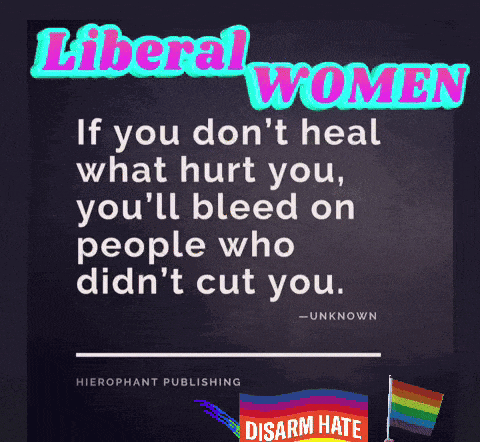 liberal women if you don 't heal what hurt you you 'll bleed on people who did 't cut you