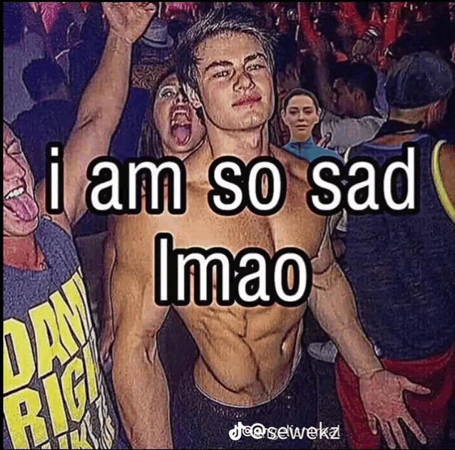 a shirtless man is standing in a crowd with the caption i am so sad imao