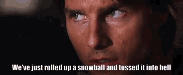 a close up of a man 's face with the caption we 've just rolled up a snowball