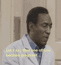 a man in a lab coat says let 's say that one of you became pregnant ..