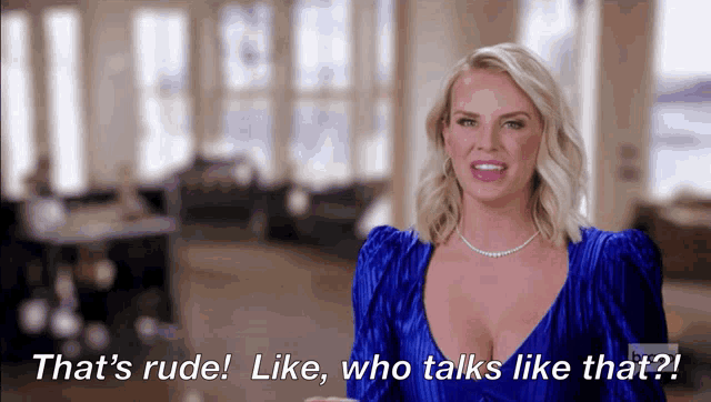 a woman in a blue dress says that 's rude like who talks like that ?