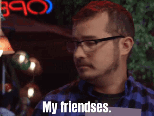 a man wearing glasses says " my friendses "