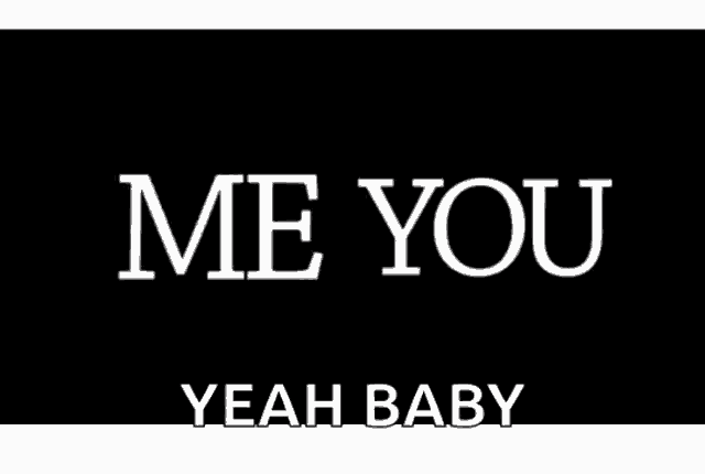 a black background with the words me you yeah baby